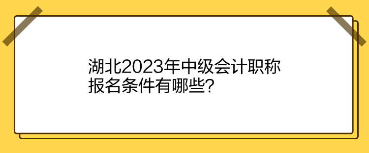 湖北2023年中级会计职称报名条件有哪些？