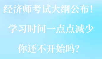 2023经济师考试大纲公布！学习时间一点点减少 你还不开始吗？