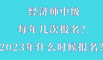 经济师中级每年几次报名？2023年什么时候报名？