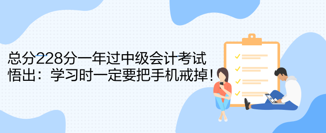 总分228分一年过中级会计考试 悟出：学习时一定要把手机戒掉！