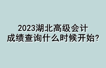 2023湖北高级会计成绩查询什么时候开始？