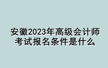 安徽2023年高级会计师考试报名条件是什么