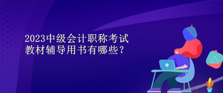 2023中级会计职称考试教材辅导用书有哪些？