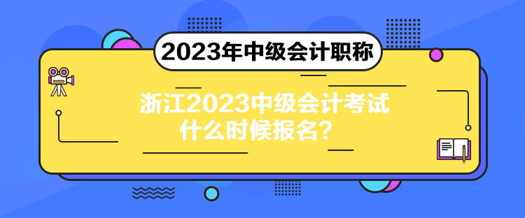 浙江2023中级会计考试什么时候报名？