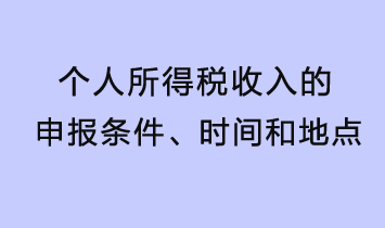 个人所得税收入的申报条件、时间和地点