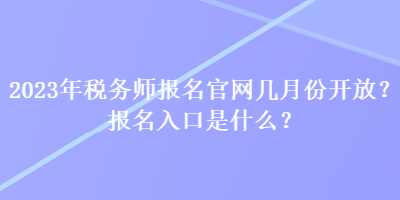 2023年税务师报名官网几月份开放？报名入口是什么？