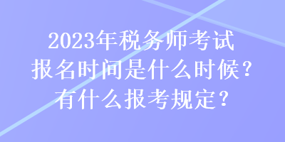 2023年税务师考试报名时间是什么时候？有什么报考规定？