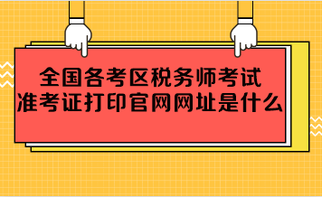 全国各考区税务师考试准考证打印官网网址是什么？