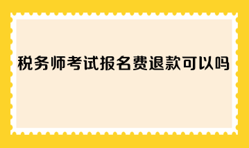 税务师考试报名费退款可以吗？