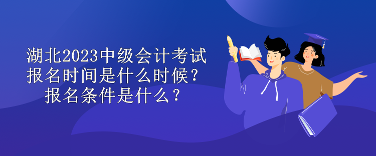 湖北2023中级会计考试报名时间是什么时候？报名条件是什么？