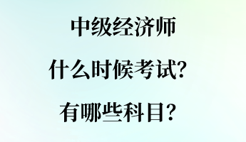 中级经济师什么时候考试？有哪些科目？