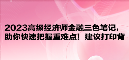 2023高级经济师金融三色笔记，助你快速把握重难点！建议打印背