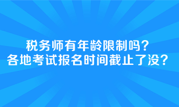 税务师有年龄限制吗全国各地考试报名时间截止了没？