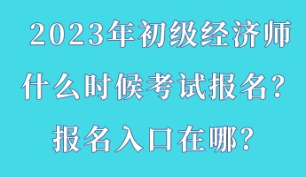 2023年初级经济师什么时候考试报名？报名入口在哪？