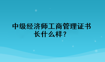 中级经济师工商管理证书长什么样？