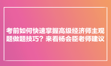 考前如何快速掌握高级经济师主观题做题技巧？来看杨会臣老师建议