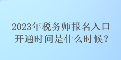 2023年税务师报名入口开通时间是什么时候？