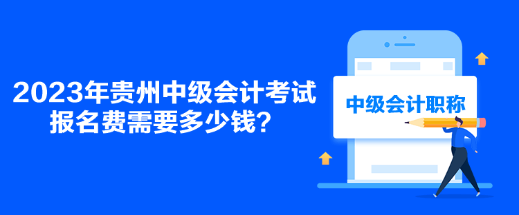 2023年贵州中级会计考试报名费需要多少钱？