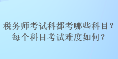 税务师考试科都考哪些科目？每个科目考试难度如何？