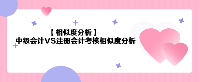 【相似度分析】《中级会计实务》VS注会《会计》相似度分析 最高99%！