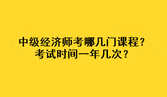 中级经济师考哪几门课程？考试时间一年几次？