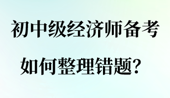 初中级经济师备考，如何整理错题？