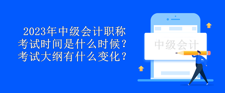 2023年中级会计职称考试时间是什么时候？考试大纲有什么变化？