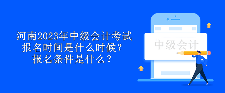 河南2023年中级会计考试报名时间是什么时候？报名条件是什么？