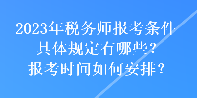 2023年税务师报考条件具体规定有哪些？报考时间如何安排？