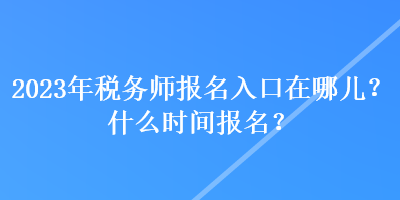 2023年税务师报名入口在哪儿？什么时间报名？