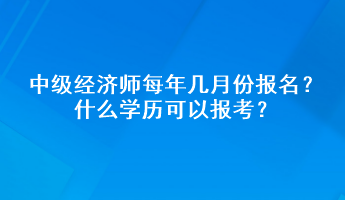 中级经济师每年几月份报名？什么学历可以报考？