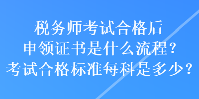 税务师考试合格后申领证书是什么流程？考试合格标准每科是多少？