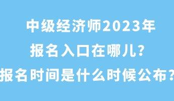 中级经济师2023年报名入口在哪儿？报名时间是什么时候公布？