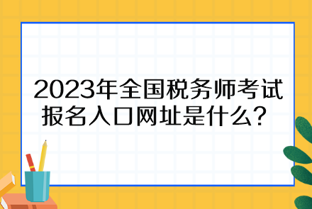 2023年全国税务师考试报名入口网址是什么