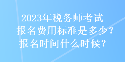 2023年税务师考试报名费用标准是多少？报名时间什么时候？