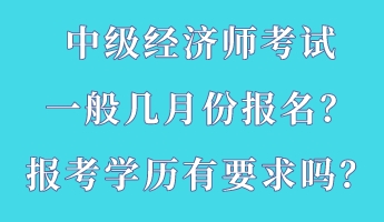 中级经济师考试一般几月份报名？报考学历有要求吗？