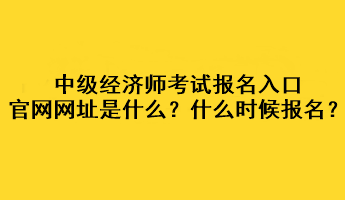 中级经济师考试报名入口官网网址是什么？什么时候报名？