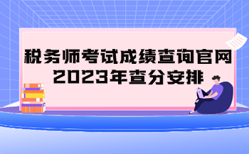 税务师考试成绩查询官网2023年查分安排