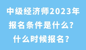 中级经济师2023年报名条件是什么？什么时候报名？