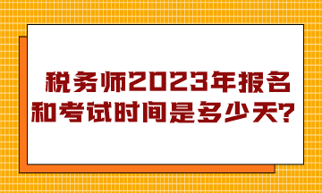 税务师2023年报名和考试时间是多少天？