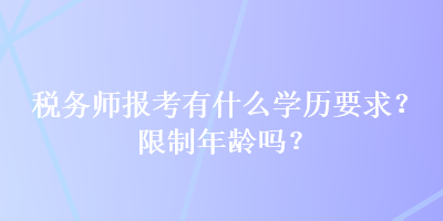 税务师报考有什么学历要求？限制年龄吗？