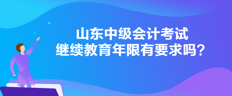 山东中级会计考试继续教育年限有要求吗？