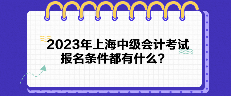 2023年上海中级会计考试报名条件都有什么？