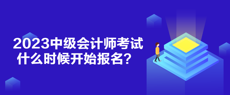 2023中级会计师考试什么时候开始报名？