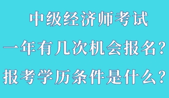 中级经济师考试一年有几次机会报名？报考学历条件是什么？