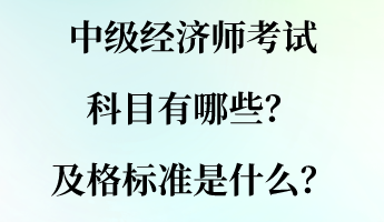 中级经济师考试科目有哪些？及格标准是什么？