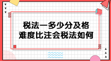 税务师税法一多少分及格？难度比注会税法如何？