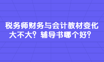 税务师财务与会计教材变化大不大？辅导书哪个好？