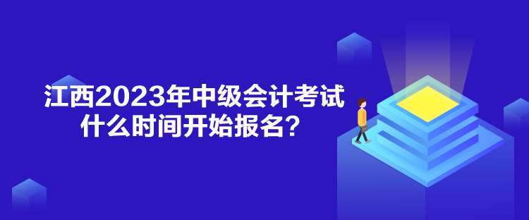 江西2023年中级会计考试什么时间开始报名？