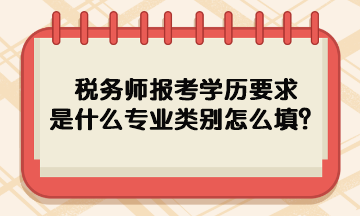 税务师报考学历要求是什么专业类别怎么填呢？